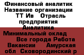 Финансовый аналитик › Название организации ­ ТТ-Ив › Отрасль предприятия ­ Аналитика › Минимальный оклад ­ 30 000 - Все города Работа » Вакансии   . Амурская обл.,Сковородинский р-н